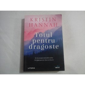 TOTUL PENTRU DRAGOSTE - KRISTIN HANNAH